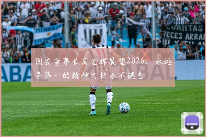 国安董事长周金辉展望2026：永远争第一的精神内核永不褪色
