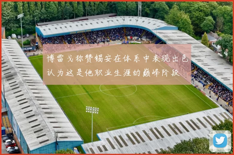 博雷戈称赞锡安在体系中表现出色认为这是他职业生涯的巅峰阶段