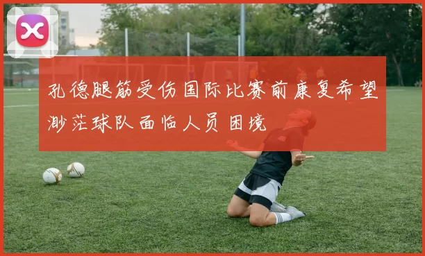 孔德腿筋受伤国际比赛前康复希望渺茫球队面临人员困境