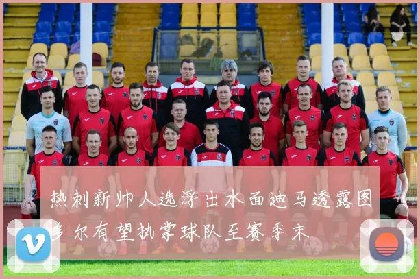 热刺新帅人选浮出水面迪马透露图多尔有望执掌球队至赛季末