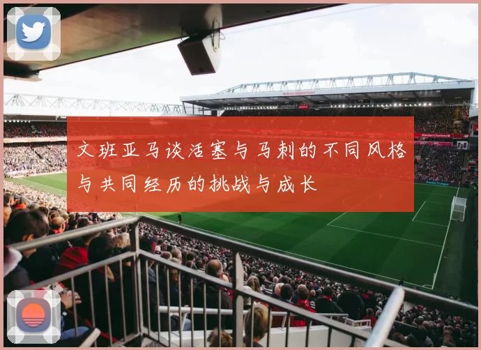 文班亚马谈活塞与马刺的不同风格与共同经历的挑战与成长