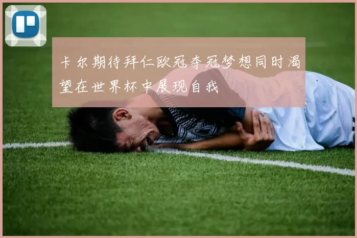 卡尔期待拜仁欧冠夺冠梦想同时渴望在世界杯中展现自我