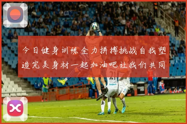 今日健身训练全力拼搏挑战自我塑造完美身材一起加油吧让我们共同进步