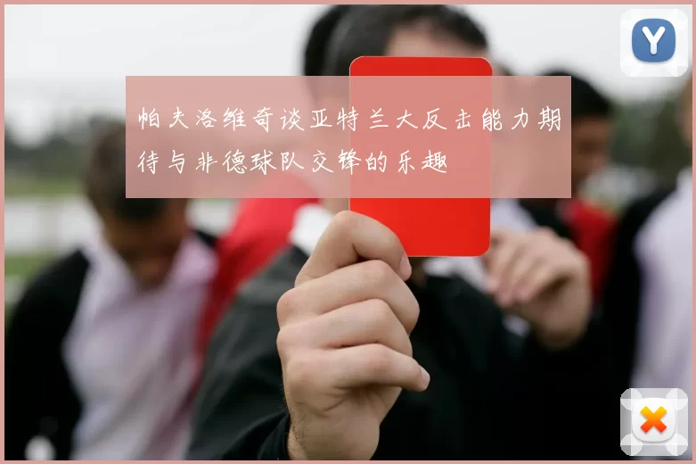 帕夫洛维奇谈亚特兰大反击能力期待与非德球队交锋的乐趣