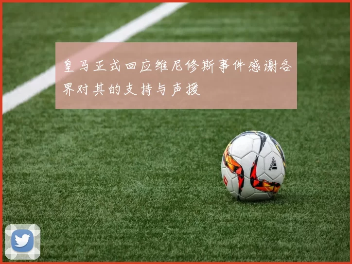 皇马正式回应维尼修斯事件感谢各界对其的支持与声援