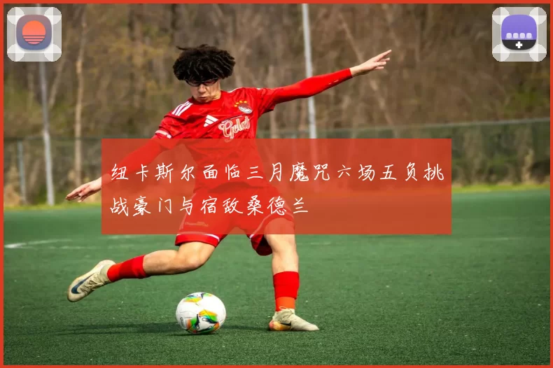 纽卡斯尔面临三月魔咒六场五负挑战豪门与宿敌桑德兰